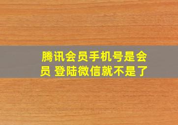 腾讯会员手机号是会员 登陆微信就不是了